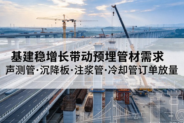 凌源基建稳增长带动预埋监测管材需求,声测管、沉降板、注浆管订单持续放量