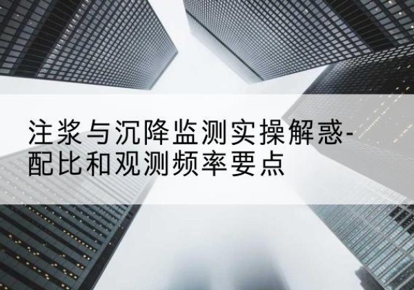 凌源水泥浆配比不当会不会造成注浆管堵管？-注浆与沉降监测实操解惑-配比和观测频率要点